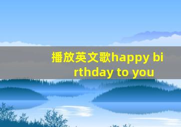 播放英文歌happy birthday to you